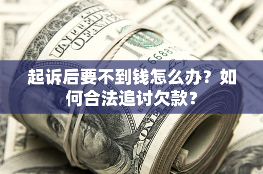 武汉起诉后要不到钱怎么办？如何合法追讨欠款？