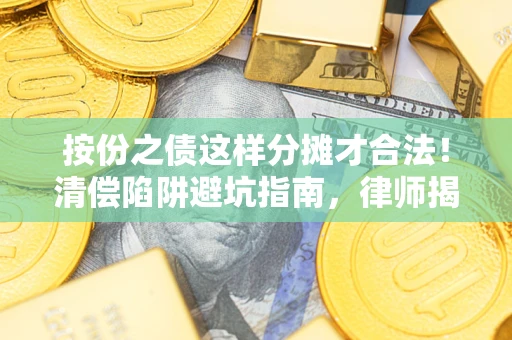 武汉按份之债这样分摊才合法！清偿陷阱避坑指南，律师揭秘关键条款