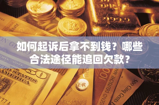 武汉如何起诉后拿不到钱？哪些合法途径能追回欠款？