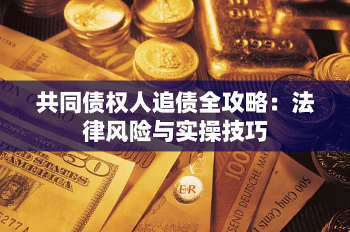 武汉共同债权人追债全攻略：法律风险与实操技巧