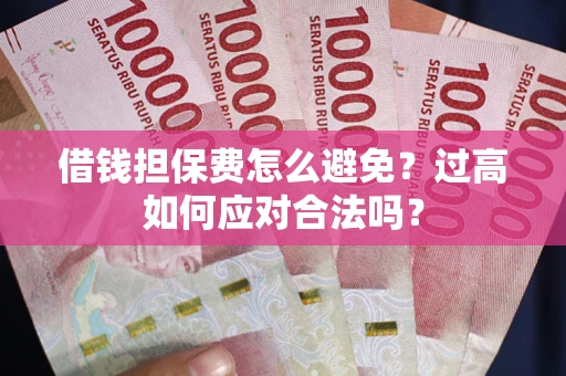 武汉借钱担保费怎么避免？过高如何应对合法吗？
