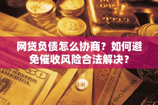 武汉网贷负债怎么协商？如何避免催收风险合法解决？