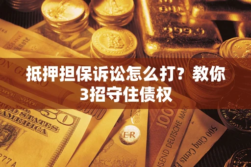 武汉抵押担保诉讼怎么打？教你3招守住债权