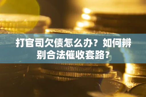 武汉打官司欠债怎么办？如何辨别合法催收套路？