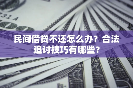武汉民间借贷不还怎么办？合法追讨技巧有哪些？