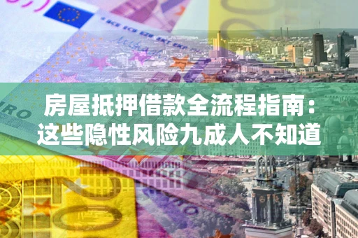 武汉房屋抵押借款全流程指南：这些隐性风险九成人不知道