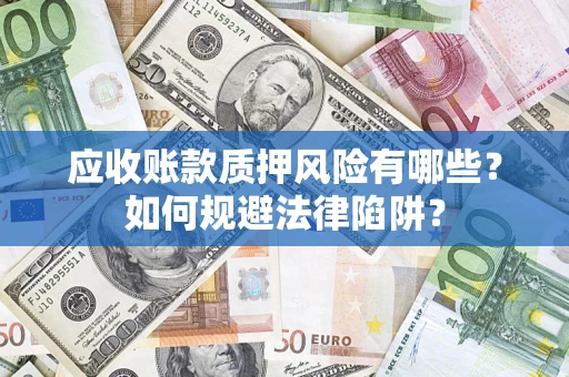 武汉应收账款质押风险有哪些？如何规避法律陷阱？