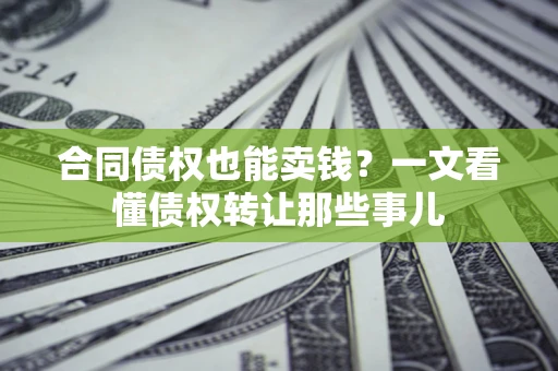 武汉合同债权也能卖钱？一文看懂债权转让那些事儿