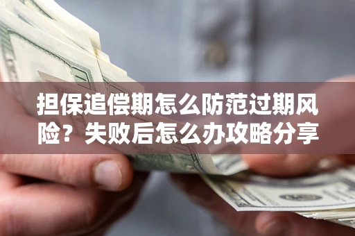 武汉担保追偿期怎么防范过期风险？失败后怎么办攻略分享