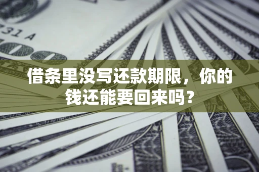 武汉借条里没写还款期限，你的钱还能要回来吗？