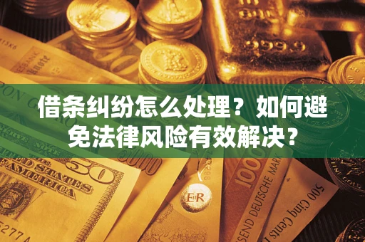 武汉借条纠纷怎么处理？如何避免法律风险有效解决？