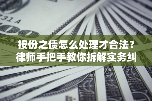 武汉按份之债怎么处理才合法？律师手把手教你拆解实务纠纷