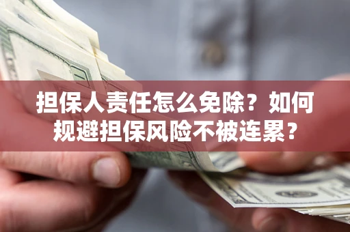 武汉担保人责任怎么免除？如何规避担保风险不被连累？