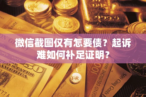 武汉微信截图仅有怎要债？起诉难如何补足证明？