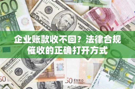 武汉企业账款收不回？法律合规催收的正确打开方式