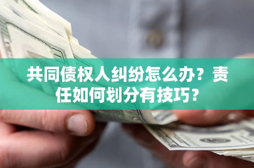 武汉共同债权人纠纷怎么办？责任如何划分有技巧？