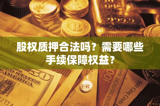 武汉股权质押合法吗？需要哪些手续保障权益？