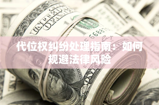 武汉代位权纠纷处理指南:如何规避法律风险 武汉代位权纠纷处理指南:如何规避法律风险