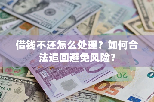 武汉借钱不还怎么处理？如何合法追回避免风险？