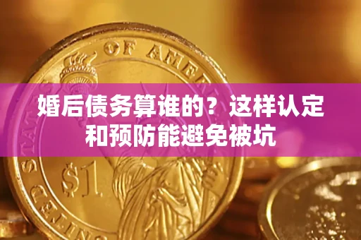 武汉婚后债务算谁的？这样认定和预防能避免被坑