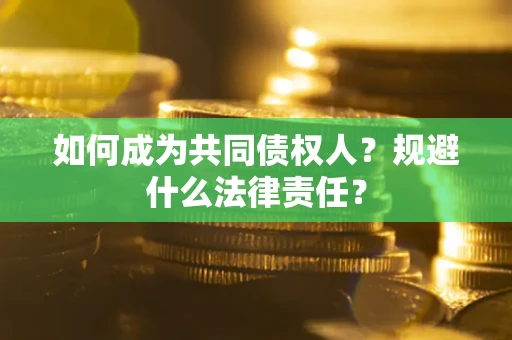 武汉如何成为共同债权人？规避什么法律责任？