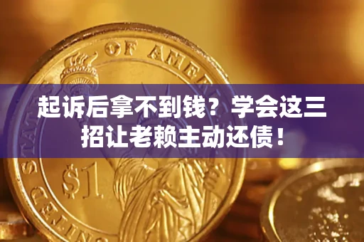 武汉起诉后拿不到钱？学会这三招让老赖主动还债！