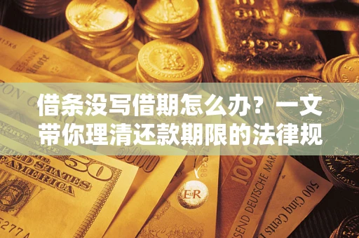 武汉借条没写借期怎么办？一文带你理清还款期限的法律规则