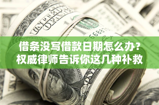 武汉借条没写借款日期怎么办？权威律师告诉你这几种补救方法！