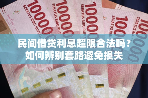 武汉民间借贷利息超限合法吗？如何辨别套路避免损失