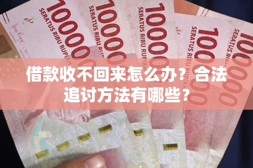 武汉借款收不回来怎么办？合法追讨方法有哪些？