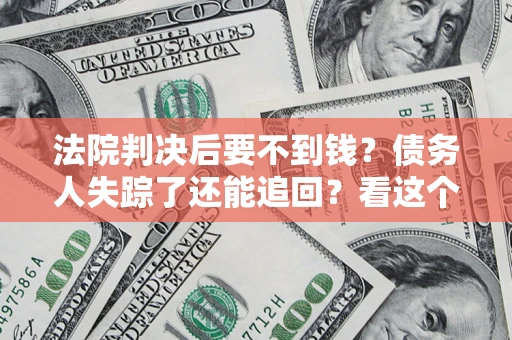 武汉法院判决后要不到钱？债务人失踪了还能追回？看这个方法！