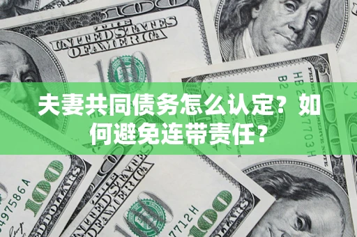 武汉夫妻共同债务怎么认定？如何避免连带责任？