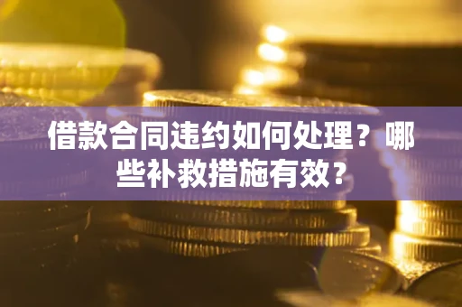 武汉借款合同违约如何处理？哪些补救措施有效？