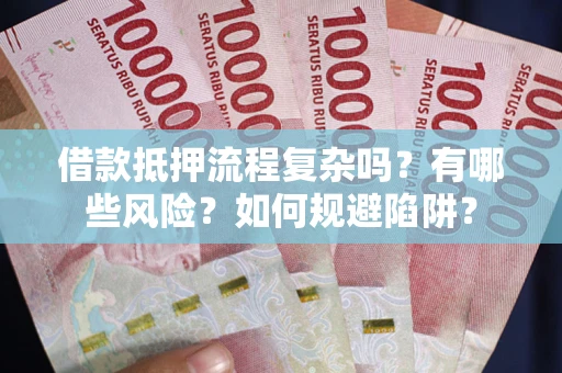 武汉借款抵押流程复杂吗？有哪些风险？如何规避陷阱？