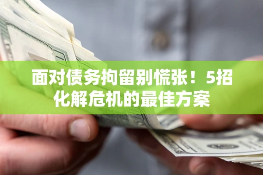 武汉面对债务拘留别慌张！5招化解危机的最佳方案