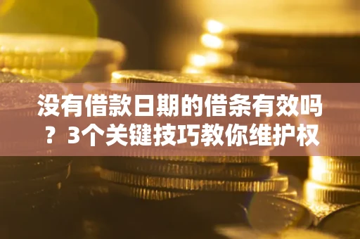 武汉没有借款日期的借条有效吗？3个关键技巧教你维护权益