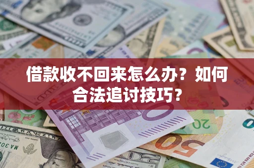 武汉借款收不回来怎么办？如何合法追讨技巧？