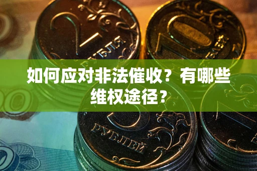 武汉如何应对非法催收？有哪些维权途径？