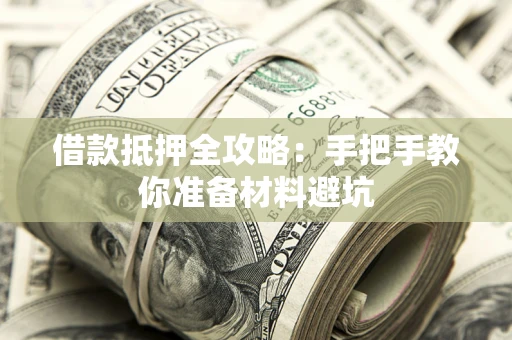 武汉借款抵押全攻略：手把手教你准备材料避坑