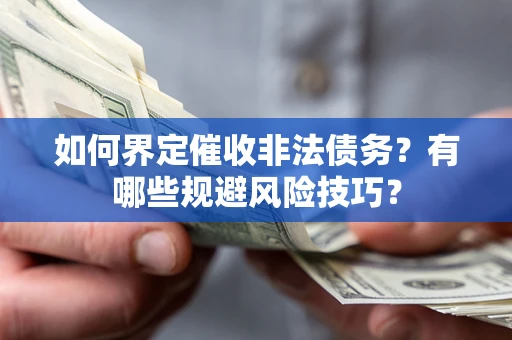 武汉如何界定催收非法债务？有哪些规避风险技巧？