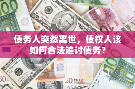 武汉债务人突然离世，债权人该如何合法追讨债务？