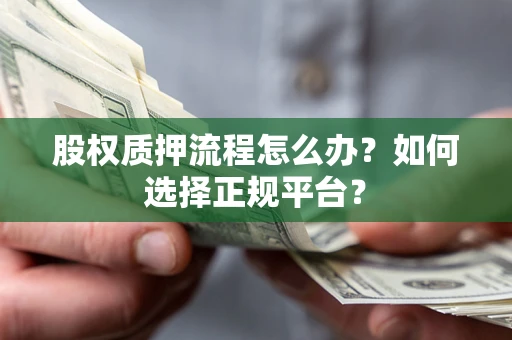 武汉股权质押流程怎么办？如何选择正规平台？