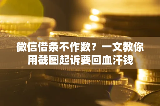 武汉微信借条不作数？一文教你用截图起诉要回血汗钱