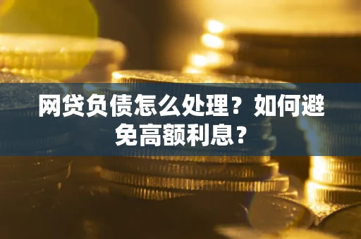 武汉网贷负债怎么处理？如何避免高额利息？