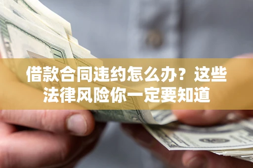 武汉借款合同违约怎么办？这些法律风险你一定要知道