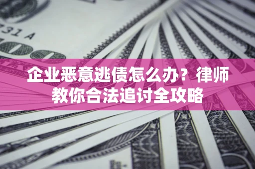 武汉企业恶意逃债怎么办？律师教你合法追讨全攻略