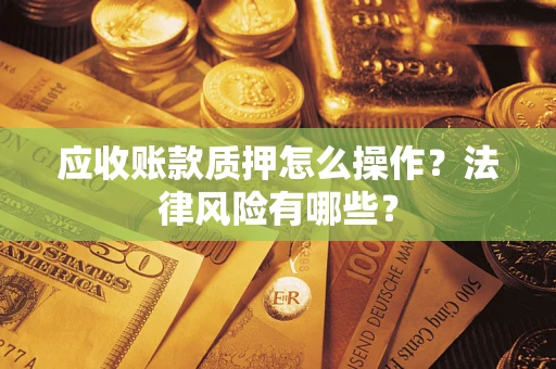 武汉应收账款质押怎么操作？法律风险有哪些？