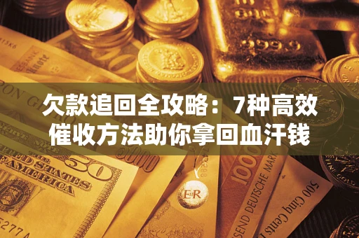 武汉欠款追回全攻略：7种高效催收方法助你拿回血汗钱