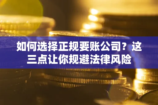 武汉如何选择正规要账公司？这三点让你规避法律风险
