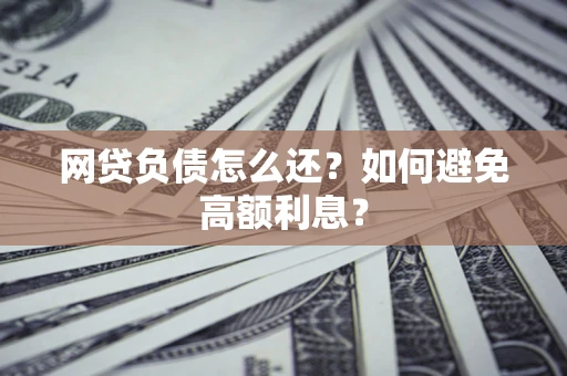 武汉网贷负债怎么还？如何避免高额利息？